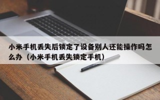 小米手機丟失后鎖定了設備別人還能操作嗎怎么辦（小米手機丟失鎖定手機）