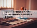 egalaxtouch觸摸屏軟件（eGalaxTouch觸摸屏軟件win7那個版本可以用）