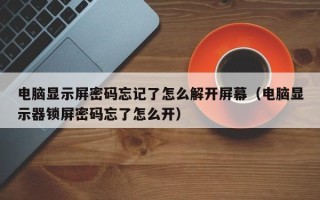 電腦顯示屏密碼忘記了怎么解開屏幕（電腦顯示器鎖屏密碼忘了怎么開）