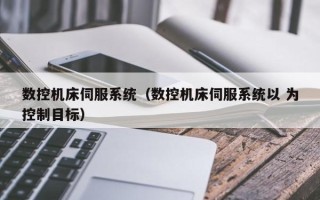 數控機床伺服系統（數控機床伺服系統以 為控制目標）