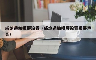 威綸通觸摸屏設置（威綸通觸摸屏設置報警聲音）