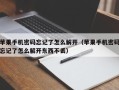 蘋果手機密碼忘記了怎么解開（蘋果手機密碼忘記了怎么解開東西不丟）