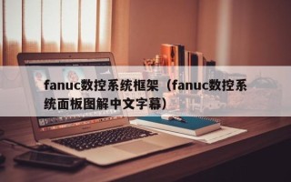 fanuc數控系統框架（fanuc數控系統面板圖解中文字幕）