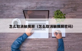 怎么取消觸摸屏（怎么取消觸摸屏密碼）