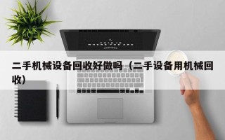 二手機械設備回收好做嗎（二手設備用機械回收）