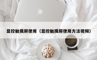 顯控觸摸屏使用（顯控觸摸屏使用方法視頻）