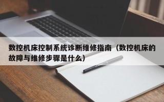 數控機床控制系統診斷維修指南（數控機床的故障與維修步驟是什么）