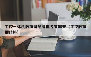 工控一體機觸摸屏品牌排名有哪些（工控觸摸屏價格）