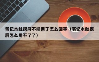 筆記本觸摸屏不能用了怎么回事（筆記本觸摸屏怎么用不了了）