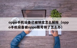 oppo手機設備已被鎖定怎么解除（oppo手機設備被oppo賬號鎖了怎么辦）