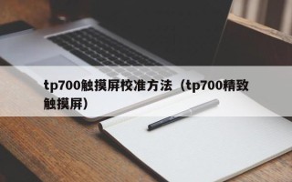 tp700觸摸屏校準方法（tp700精致觸摸屏）